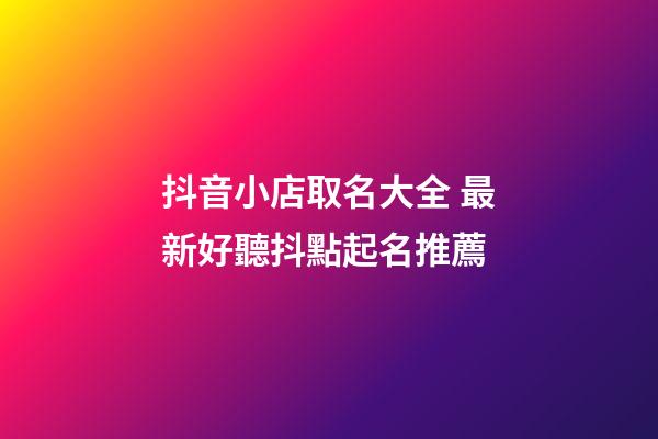 抖音小店取名大全 最新好聽抖點起名推薦-第1張-店鋪起名-玄機派